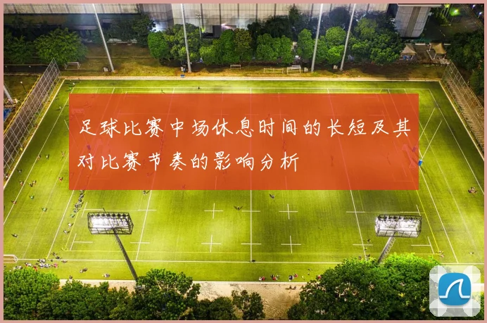 足球比赛中场休息时间的长短及其对比赛节奏的影响分析