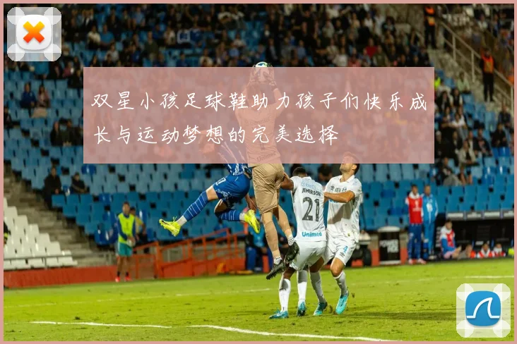 双星小孩足球鞋助力孩子们快乐成长与运动梦想的完美选择
